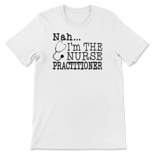 Load image into Gallery viewer, Nah I&#39;m the Nurse Practitioner
