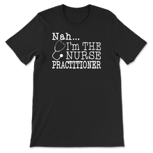 Load image into Gallery viewer, Nah I&#39;m the Nurse Practitioner
